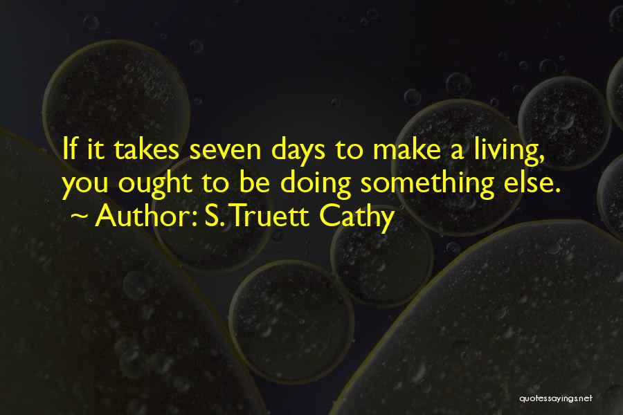 S. Truett Cathy Quotes: If It Takes Seven Days To Make A Living, You Ought To Be Doing Something Else.