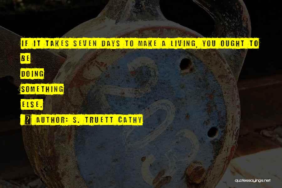 S. Truett Cathy Quotes: If It Takes Seven Days To Make A Living, You Ought To Be Doing Something Else.