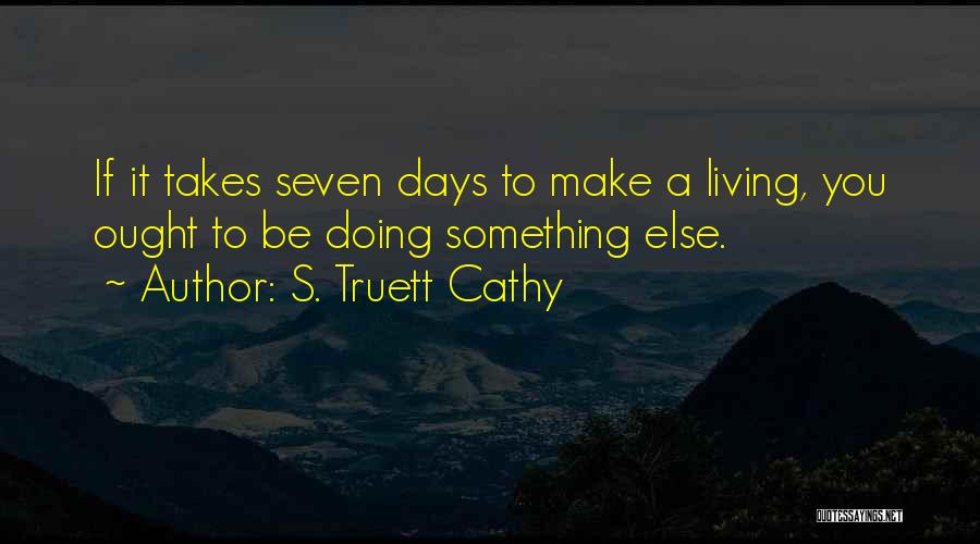 S. Truett Cathy Quotes: If It Takes Seven Days To Make A Living, You Ought To Be Doing Something Else.