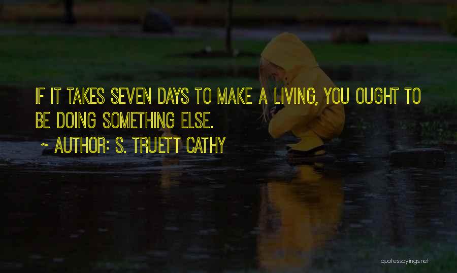 S. Truett Cathy Quotes: If It Takes Seven Days To Make A Living, You Ought To Be Doing Something Else.