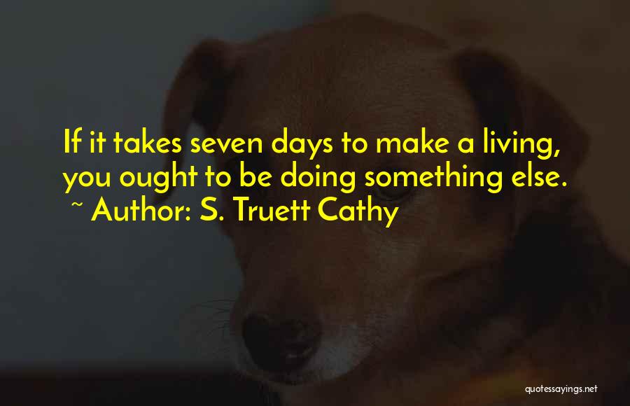 S. Truett Cathy Quotes: If It Takes Seven Days To Make A Living, You Ought To Be Doing Something Else.