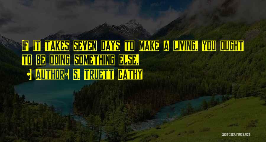 S. Truett Cathy Quotes: If It Takes Seven Days To Make A Living, You Ought To Be Doing Something Else.