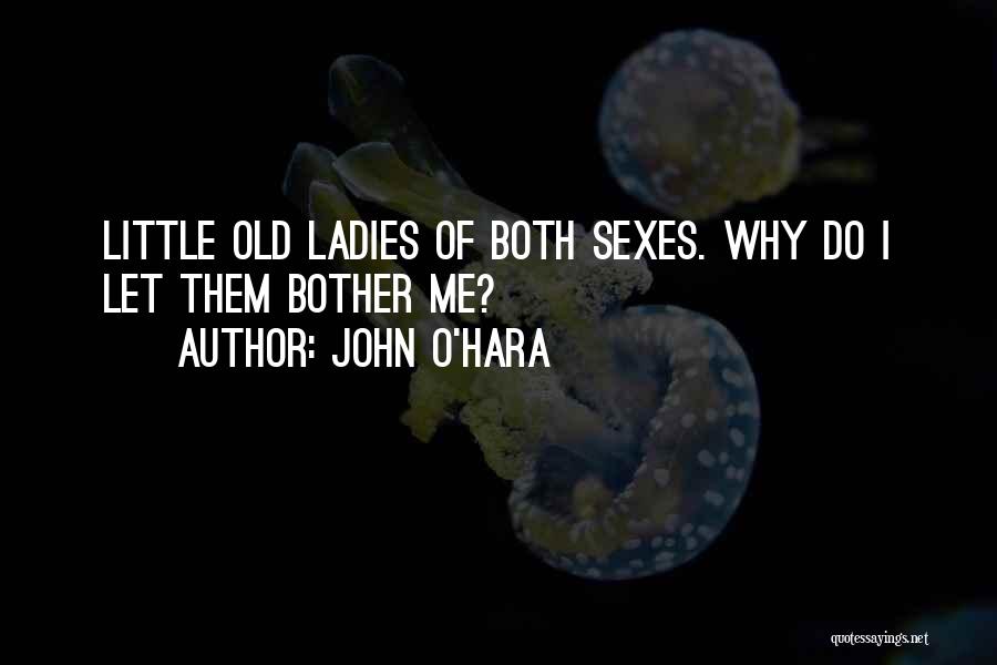 John O'Hara Quotes: Little Old Ladies Of Both Sexes. Why Do I Let Them Bother Me?