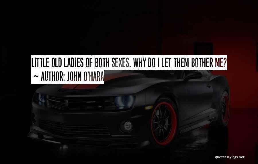 John O'Hara Quotes: Little Old Ladies Of Both Sexes. Why Do I Let Them Bother Me?
