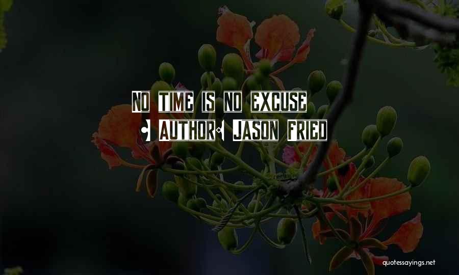 Jason Fried Quotes: No Time Is No Excuse