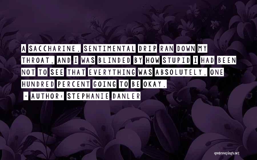 Stephanie Danler Quotes: A Saccharine, Sentimental Drip Ran Down My Throat, And I Was Blinded By How Stupid I Had Been Not To