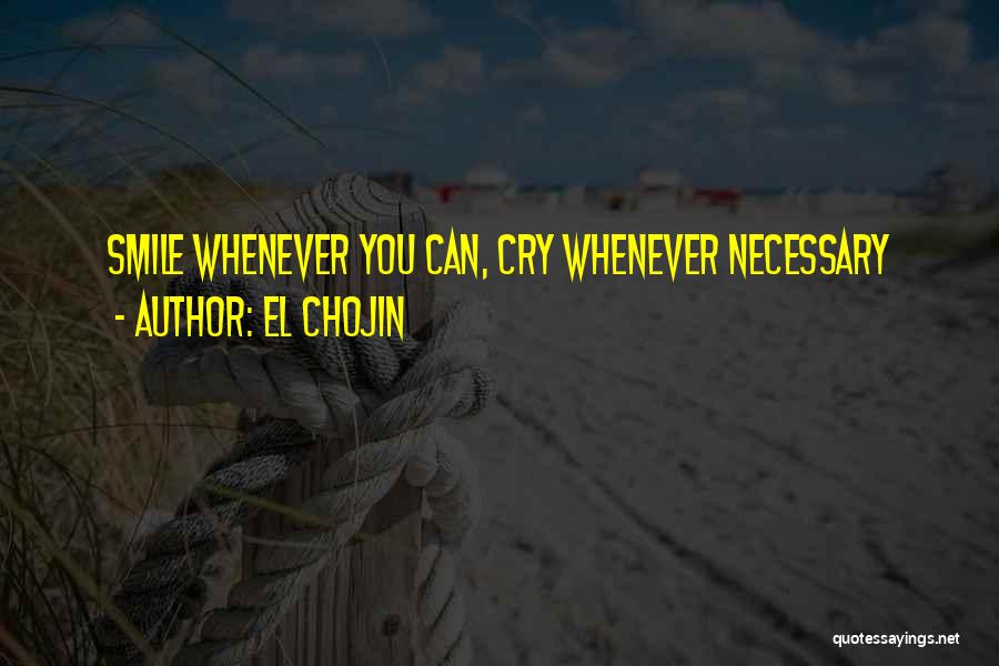 El Chojin Quotes: Smile Whenever You Can, Cry Whenever Necessary