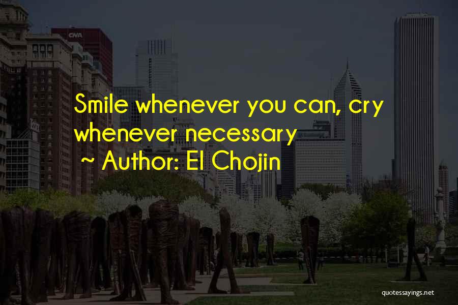 El Chojin Quotes: Smile Whenever You Can, Cry Whenever Necessary