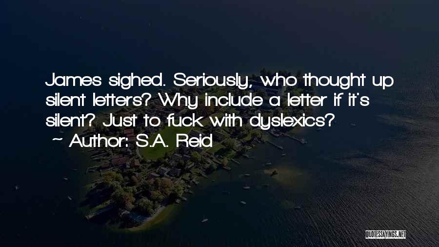 S.A. Reid Quotes: James Sighed. Seriously, Who Thought Up Silent Letters? Why Include A Letter If It's Silent? Just To Fuck With Dyslexics?