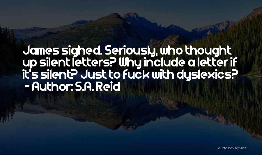 S.A. Reid Quotes: James Sighed. Seriously, Who Thought Up Silent Letters? Why Include A Letter If It's Silent? Just To Fuck With Dyslexics?