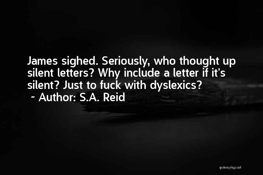 S.A. Reid Quotes: James Sighed. Seriously, Who Thought Up Silent Letters? Why Include A Letter If It's Silent? Just To Fuck With Dyslexics?
