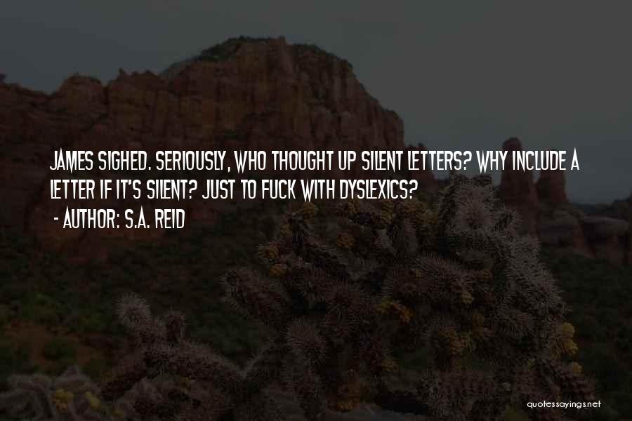 S.A. Reid Quotes: James Sighed. Seriously, Who Thought Up Silent Letters? Why Include A Letter If It's Silent? Just To Fuck With Dyslexics?