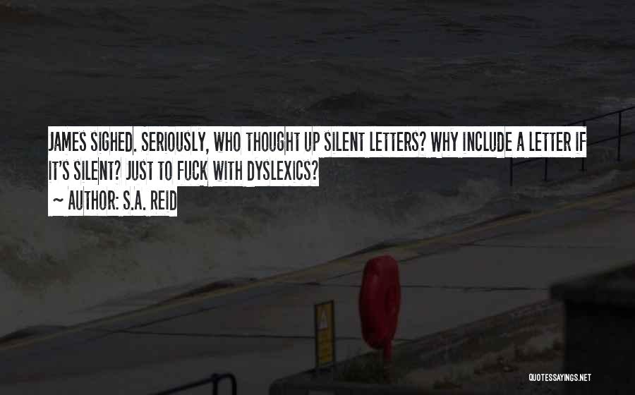S.A. Reid Quotes: James Sighed. Seriously, Who Thought Up Silent Letters? Why Include A Letter If It's Silent? Just To Fuck With Dyslexics?