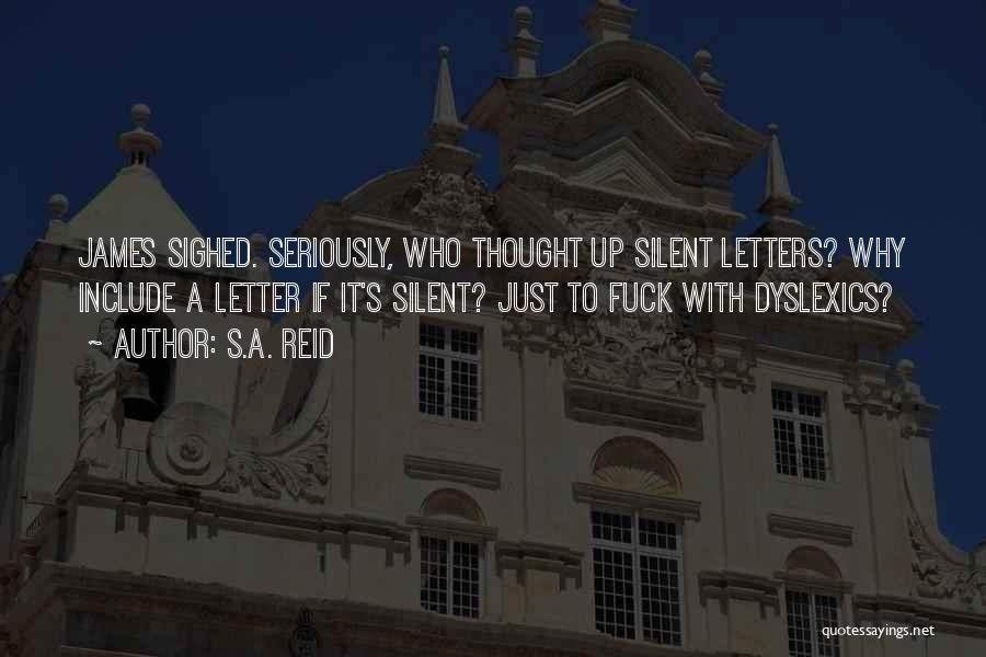 S.A. Reid Quotes: James Sighed. Seriously, Who Thought Up Silent Letters? Why Include A Letter If It's Silent? Just To Fuck With Dyslexics?