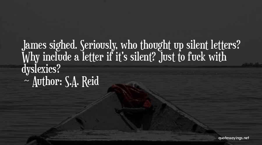 S.A. Reid Quotes: James Sighed. Seriously, Who Thought Up Silent Letters? Why Include A Letter If It's Silent? Just To Fuck With Dyslexics?