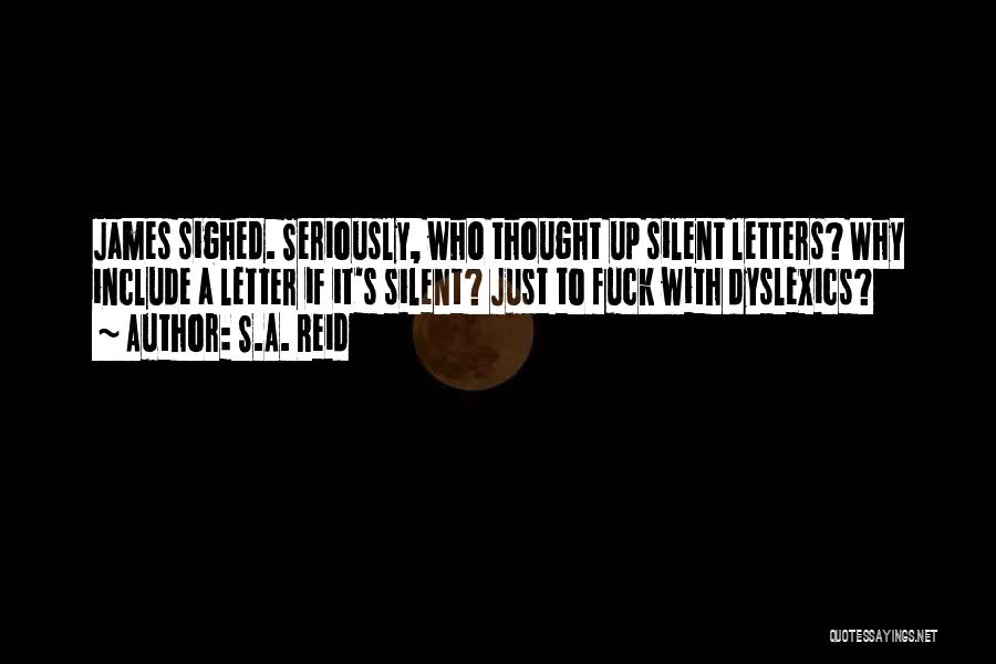 S.A. Reid Quotes: James Sighed. Seriously, Who Thought Up Silent Letters? Why Include A Letter If It's Silent? Just To Fuck With Dyslexics?