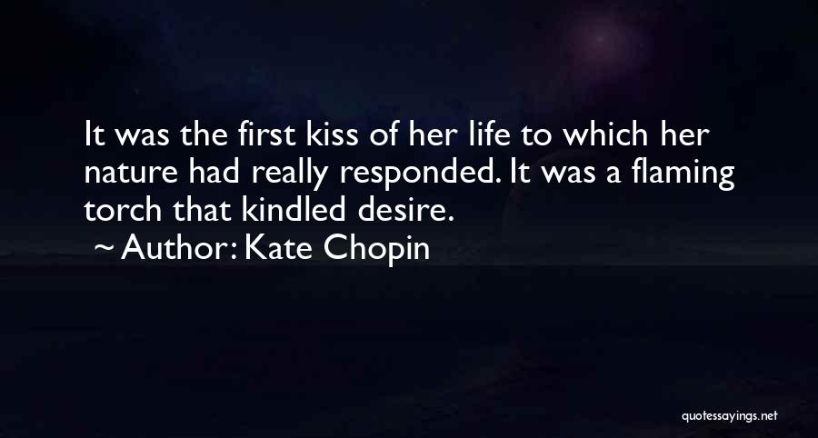Kate Chopin Quotes: It Was The First Kiss Of Her Life To Which Her Nature Had Really Responded. It Was A Flaming Torch