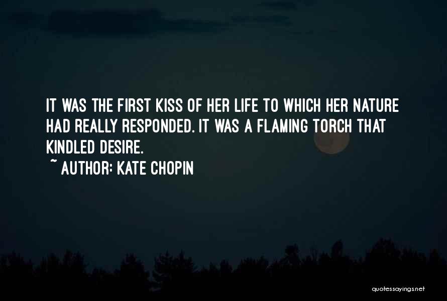 Kate Chopin Quotes: It Was The First Kiss Of Her Life To Which Her Nature Had Really Responded. It Was A Flaming Torch