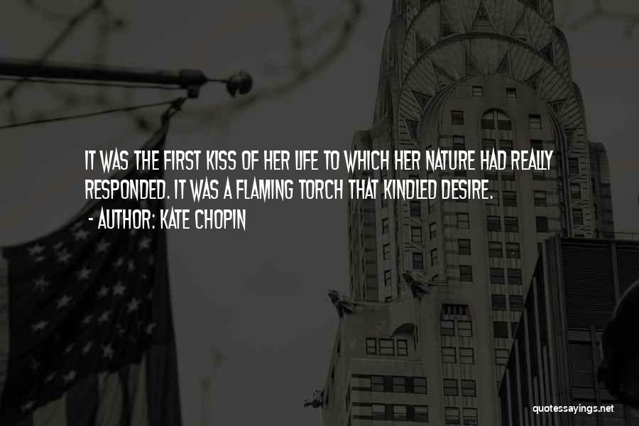 Kate Chopin Quotes: It Was The First Kiss Of Her Life To Which Her Nature Had Really Responded. It Was A Flaming Torch