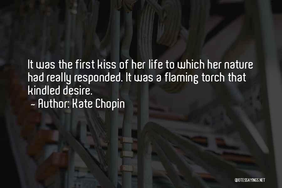 Kate Chopin Quotes: It Was The First Kiss Of Her Life To Which Her Nature Had Really Responded. It Was A Flaming Torch