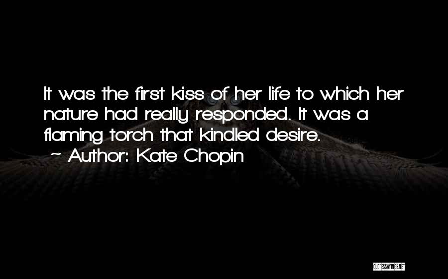Kate Chopin Quotes: It Was The First Kiss Of Her Life To Which Her Nature Had Really Responded. It Was A Flaming Torch