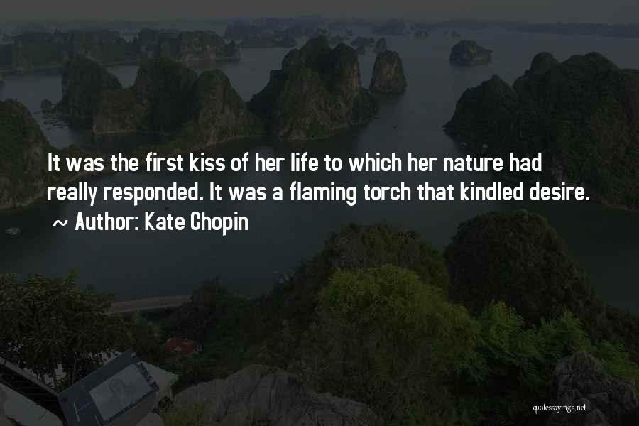 Kate Chopin Quotes: It Was The First Kiss Of Her Life To Which Her Nature Had Really Responded. It Was A Flaming Torch