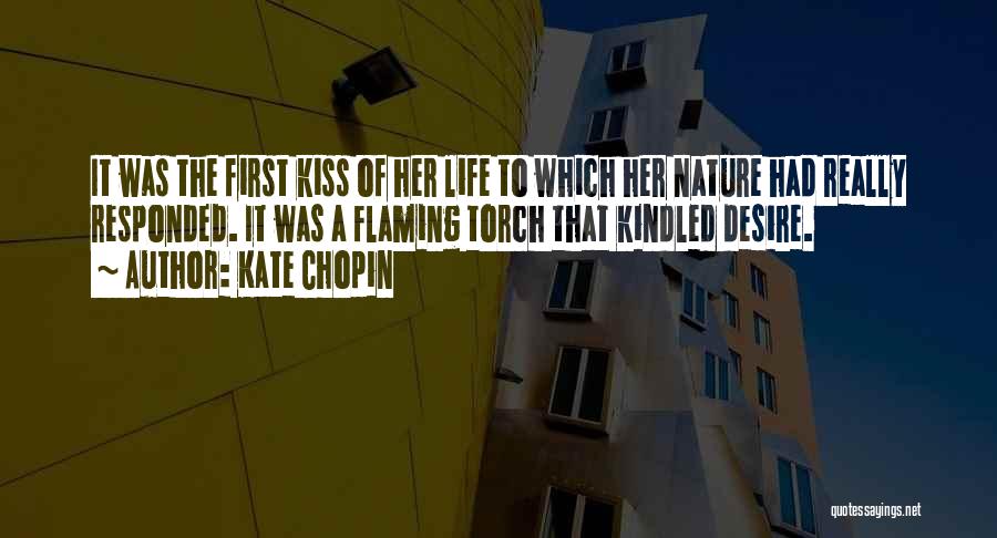Kate Chopin Quotes: It Was The First Kiss Of Her Life To Which Her Nature Had Really Responded. It Was A Flaming Torch