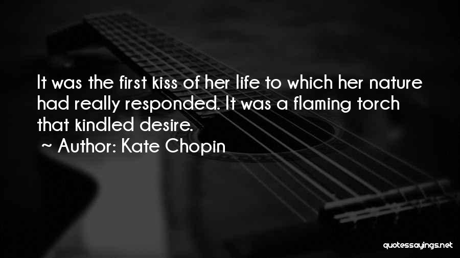 Kate Chopin Quotes: It Was The First Kiss Of Her Life To Which Her Nature Had Really Responded. It Was A Flaming Torch