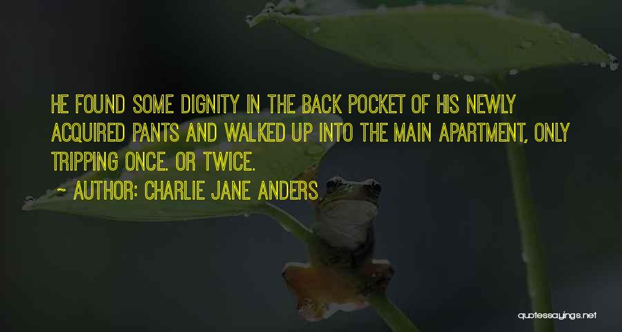 Charlie Jane Anders Quotes: He Found Some Dignity In The Back Pocket Of His Newly Acquired Pants And Walked Up Into The Main Apartment,