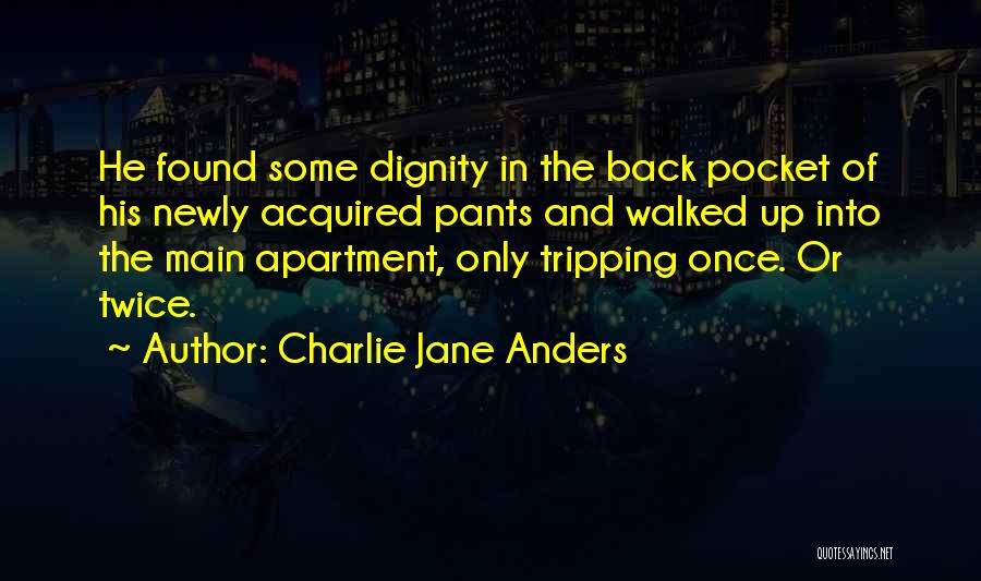 Charlie Jane Anders Quotes: He Found Some Dignity In The Back Pocket Of His Newly Acquired Pants And Walked Up Into The Main Apartment,
