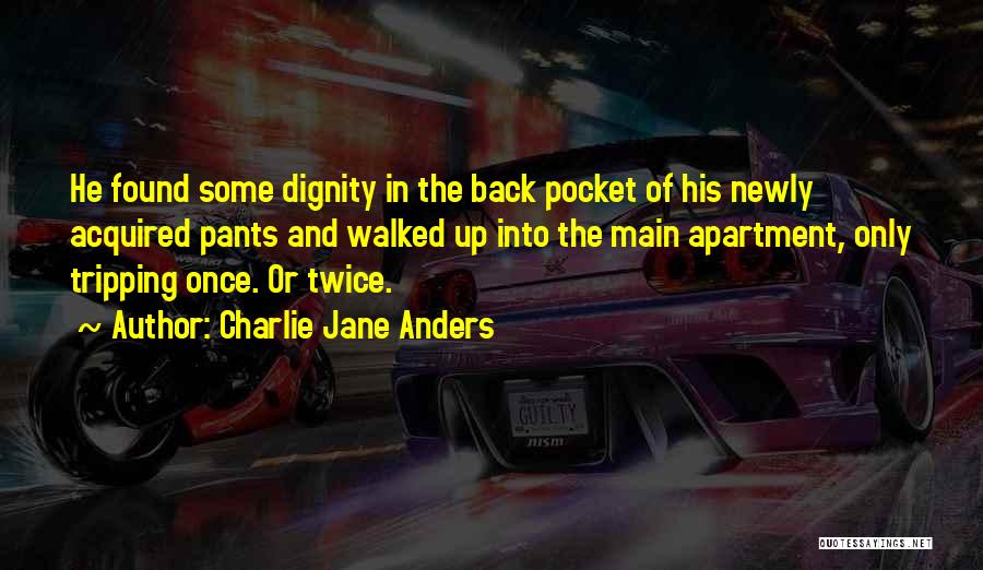 Charlie Jane Anders Quotes: He Found Some Dignity In The Back Pocket Of His Newly Acquired Pants And Walked Up Into The Main Apartment,