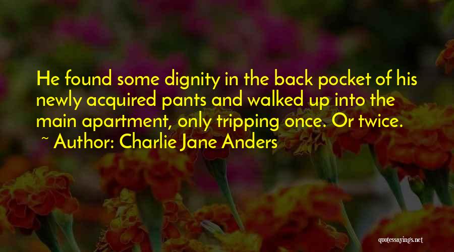 Charlie Jane Anders Quotes: He Found Some Dignity In The Back Pocket Of His Newly Acquired Pants And Walked Up Into The Main Apartment,