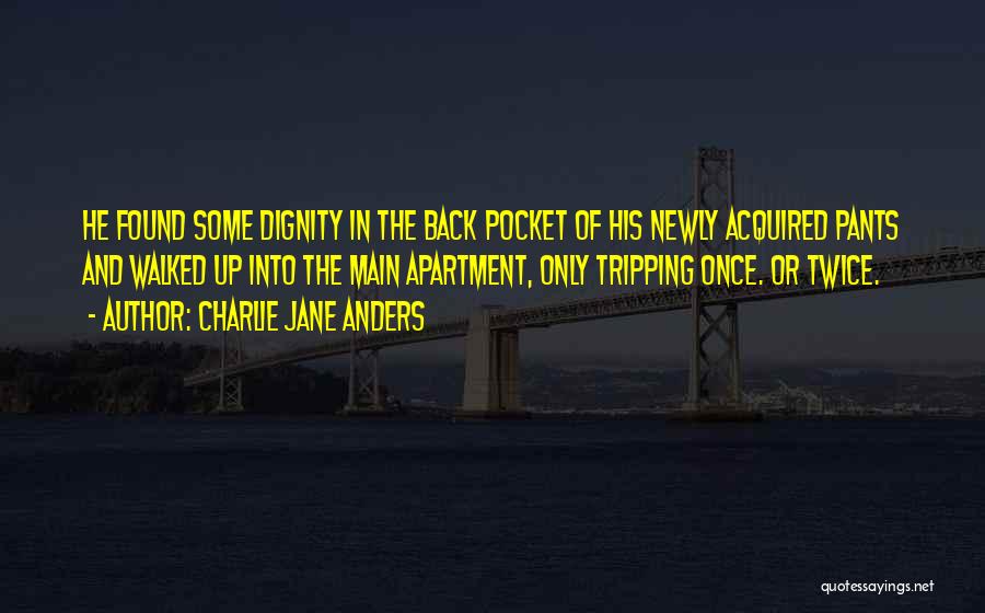 Charlie Jane Anders Quotes: He Found Some Dignity In The Back Pocket Of His Newly Acquired Pants And Walked Up Into The Main Apartment,