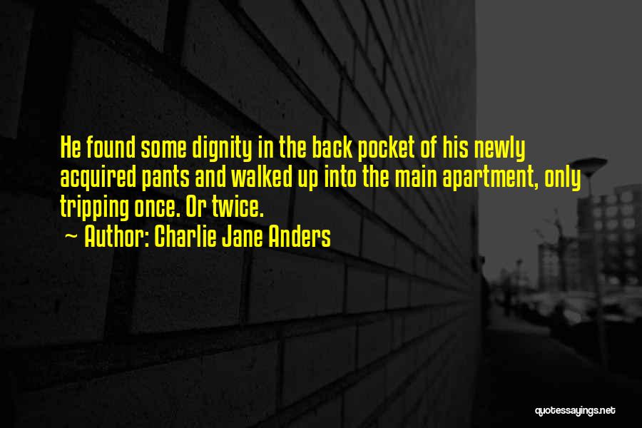 Charlie Jane Anders Quotes: He Found Some Dignity In The Back Pocket Of His Newly Acquired Pants And Walked Up Into The Main Apartment,