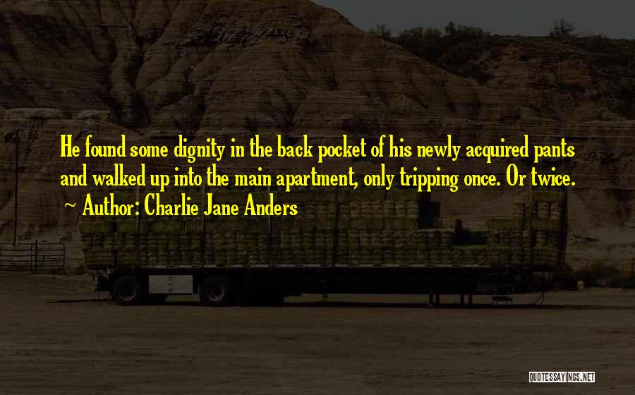 Charlie Jane Anders Quotes: He Found Some Dignity In The Back Pocket Of His Newly Acquired Pants And Walked Up Into The Main Apartment,