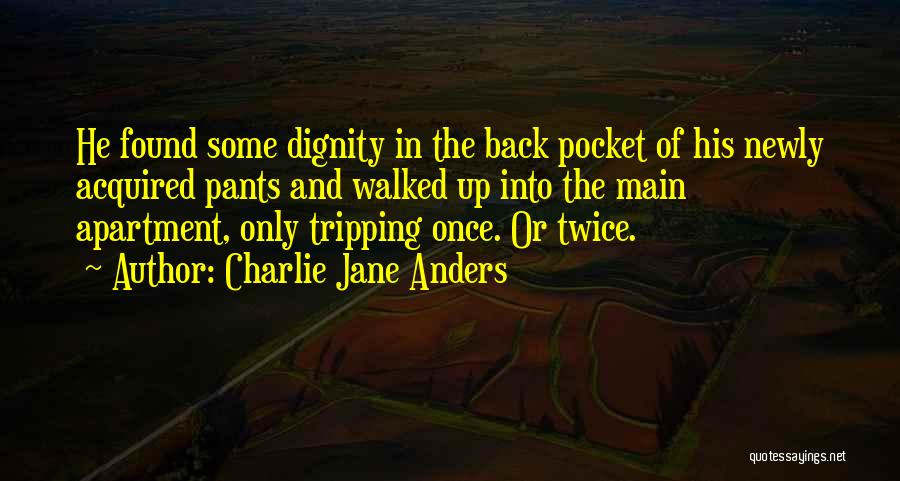 Charlie Jane Anders Quotes: He Found Some Dignity In The Back Pocket Of His Newly Acquired Pants And Walked Up Into The Main Apartment,