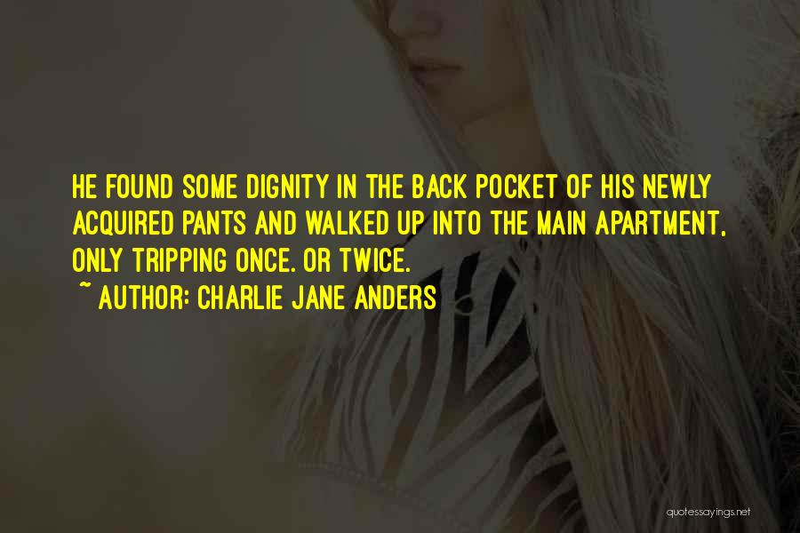 Charlie Jane Anders Quotes: He Found Some Dignity In The Back Pocket Of His Newly Acquired Pants And Walked Up Into The Main Apartment,