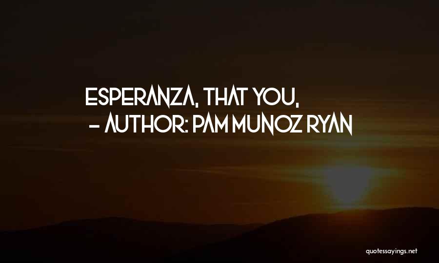 Pam Munoz Ryan Quotes: Esperanza, That You,