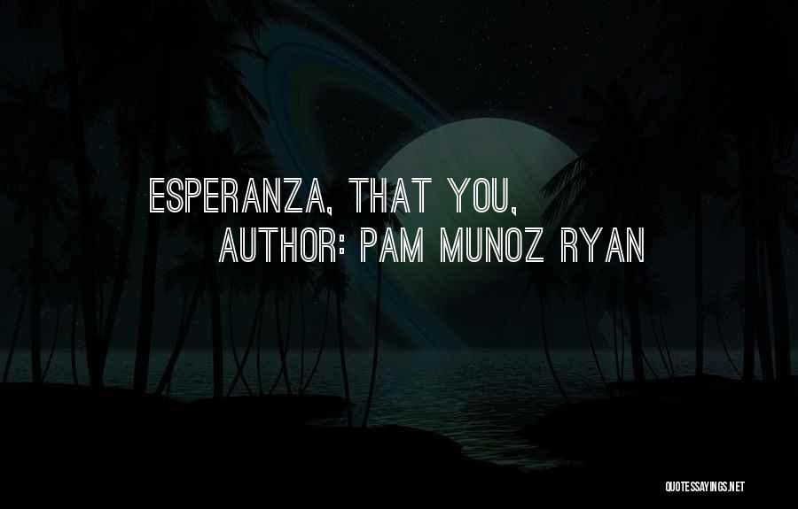 Pam Munoz Ryan Quotes: Esperanza, That You,