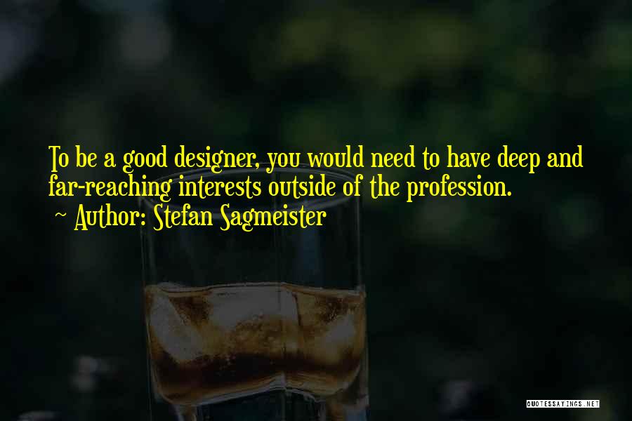 Stefan Sagmeister Quotes: To Be A Good Designer, You Would Need To Have Deep And Far-reaching Interests Outside Of The Profession.