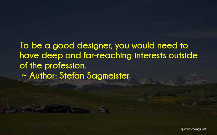 Stefan Sagmeister Quotes: To Be A Good Designer, You Would Need To Have Deep And Far-reaching Interests Outside Of The Profession.