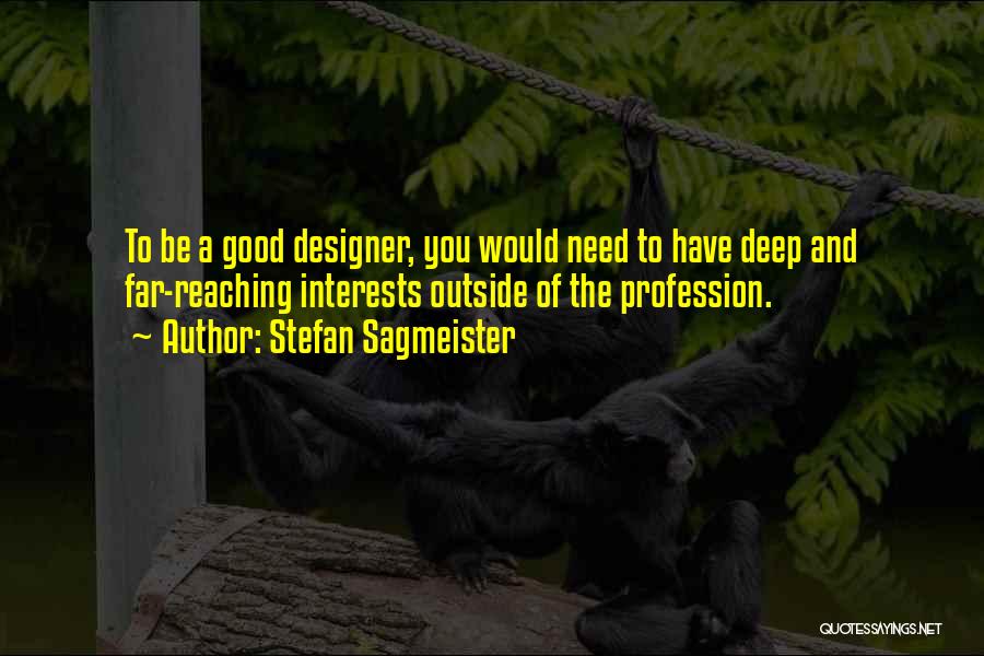 Stefan Sagmeister Quotes: To Be A Good Designer, You Would Need To Have Deep And Far-reaching Interests Outside Of The Profession.