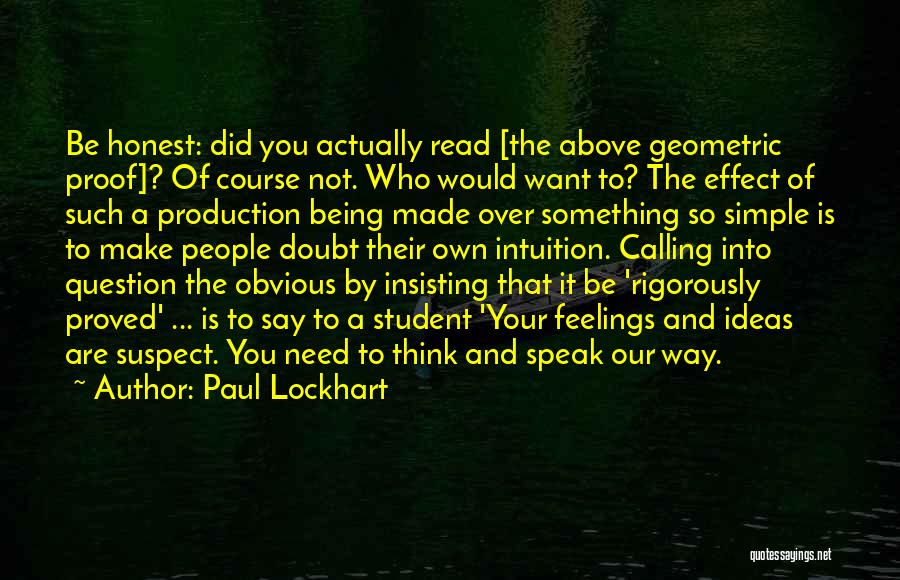 Paul Lockhart Quotes: Be Honest: Did You Actually Read [the Above Geometric Proof]? Of Course Not. Who Would Want To? The Effect Of