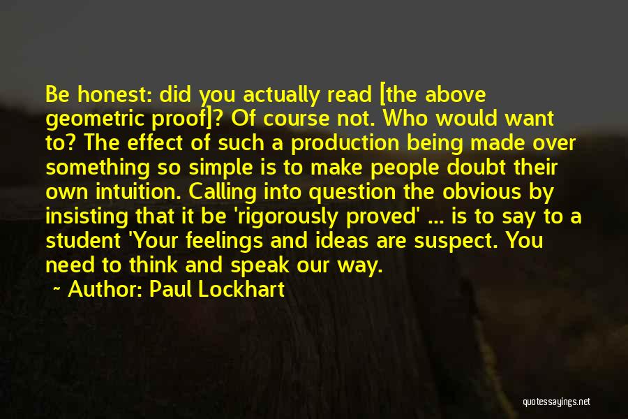 Paul Lockhart Quotes: Be Honest: Did You Actually Read [the Above Geometric Proof]? Of Course Not. Who Would Want To? The Effect Of