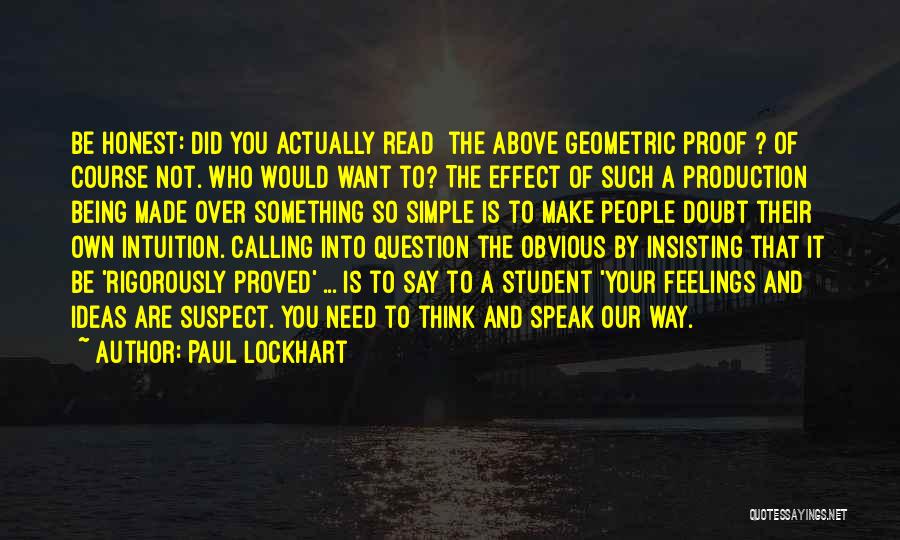 Paul Lockhart Quotes: Be Honest: Did You Actually Read [the Above Geometric Proof]? Of Course Not. Who Would Want To? The Effect Of