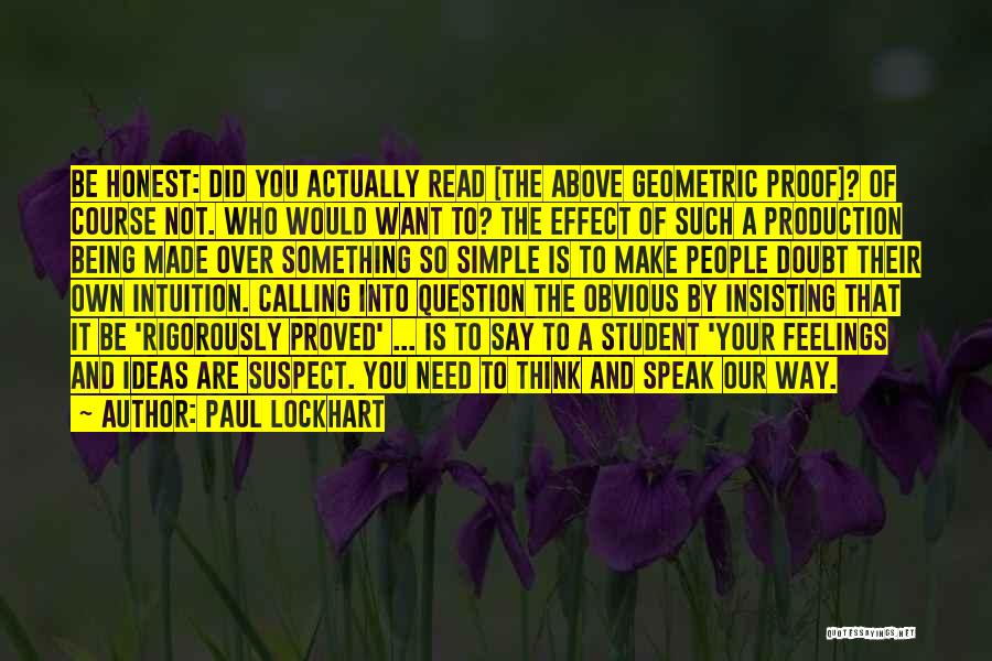 Paul Lockhart Quotes: Be Honest: Did You Actually Read [the Above Geometric Proof]? Of Course Not. Who Would Want To? The Effect Of