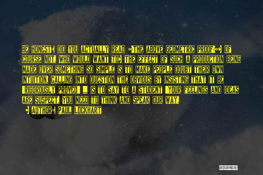 Paul Lockhart Quotes: Be Honest: Did You Actually Read [the Above Geometric Proof]? Of Course Not. Who Would Want To? The Effect Of