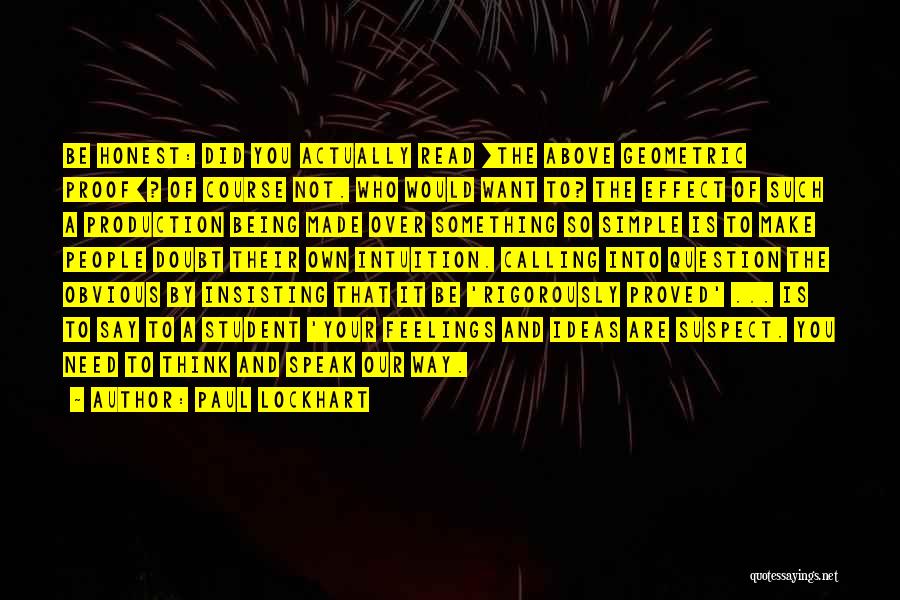 Paul Lockhart Quotes: Be Honest: Did You Actually Read [the Above Geometric Proof]? Of Course Not. Who Would Want To? The Effect Of