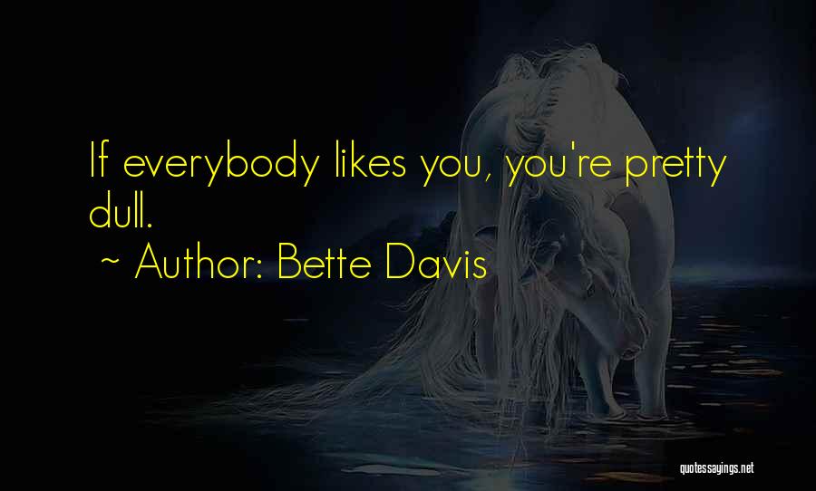 Bette Davis Quotes: If Everybody Likes You, You're Pretty Dull.