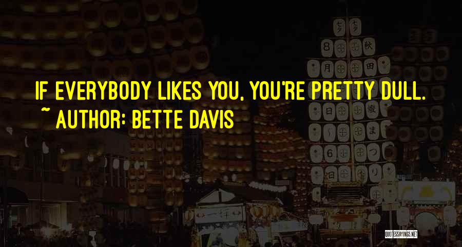 Bette Davis Quotes: If Everybody Likes You, You're Pretty Dull.